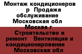 Монтаж кондиционеров, 6000р. Продажа, обслуживание - Московская обл., Москва г. Строительство и ремонт » Вентиляция и кондиционирование   . Московская обл.